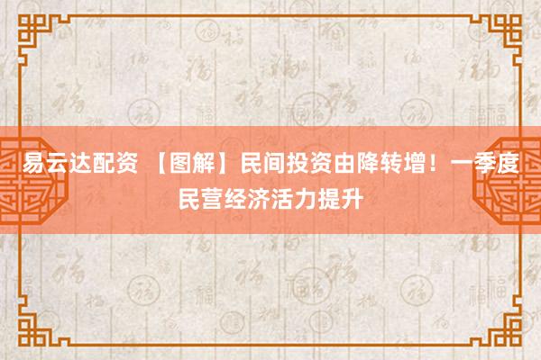 易云达配资 【图解】民间投资由降转增！一季度民营经济活力提升