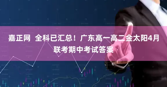 嘉正网  全科已汇总！广东高一高二金太阳4月联考期中考试答案