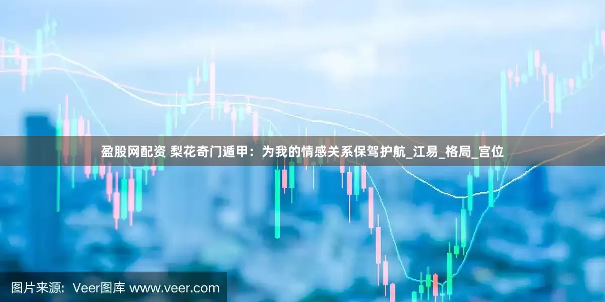 盈股网配资 梨花奇门遁甲：为我的情感关系保驾护航_江易_格局_宫位