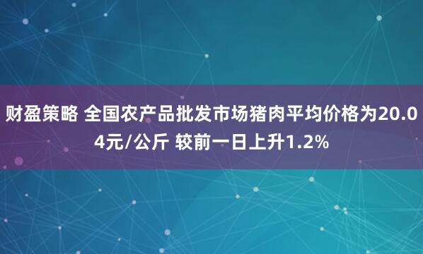 财盈策略 全国农产品批发市场猪肉平均价格为20.04元/公斤 较前一日上升1.2%