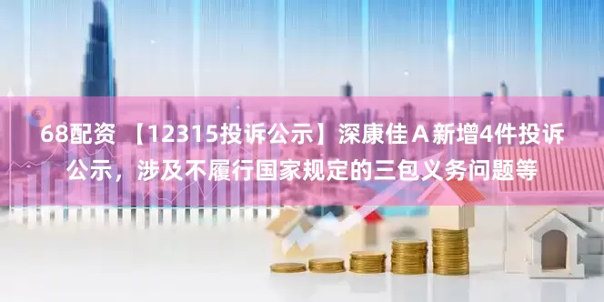 68配资 【12315投诉公示】深康佳Ａ新增4件投诉公示，涉及不履行国家规定的三包义务问题等