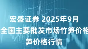 宏盛证券 2025年9月19日全国主要批发市场竹笋价格行情