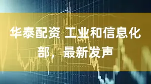 华泰配资 工业和信息化部，最新发声