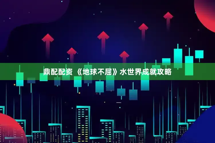 鼎配配资 《地球不屈》水世界成就攻略